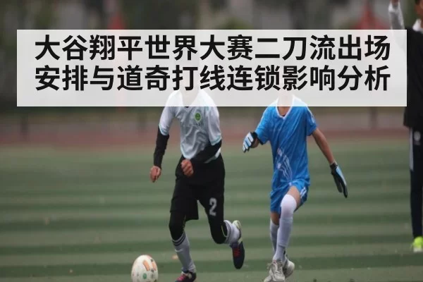 大谷翔平世界大赛二刀流出场安排与道奇打线连锁影响分析 - Leyu