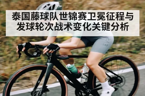 泰国藤球队世锦赛卫冕征程与发球轮次战术变化关键分析 - Leyu